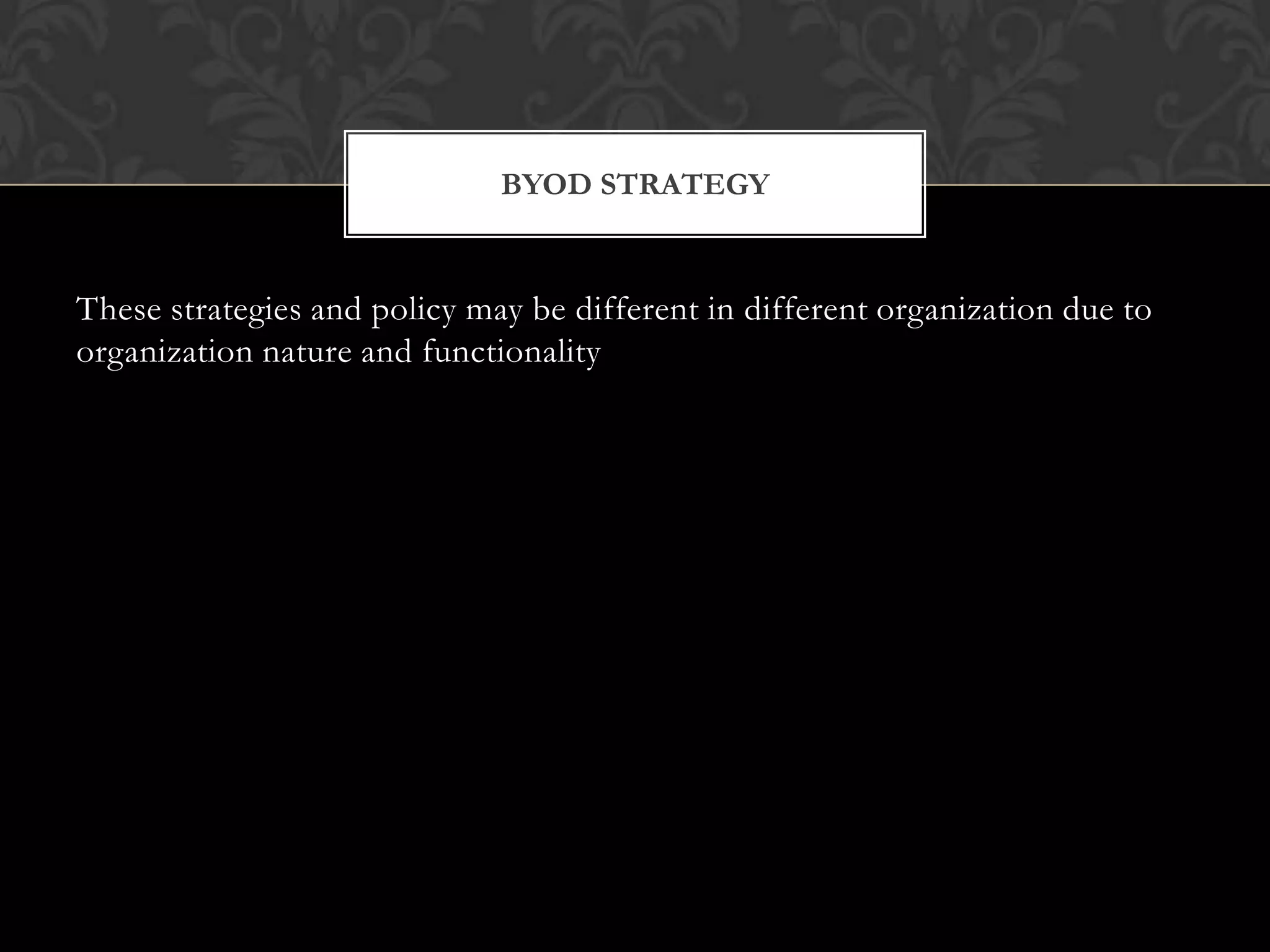BYOD STRATEGY

These strategies and policy may be different in different organization due to
organization nature and functionality

 