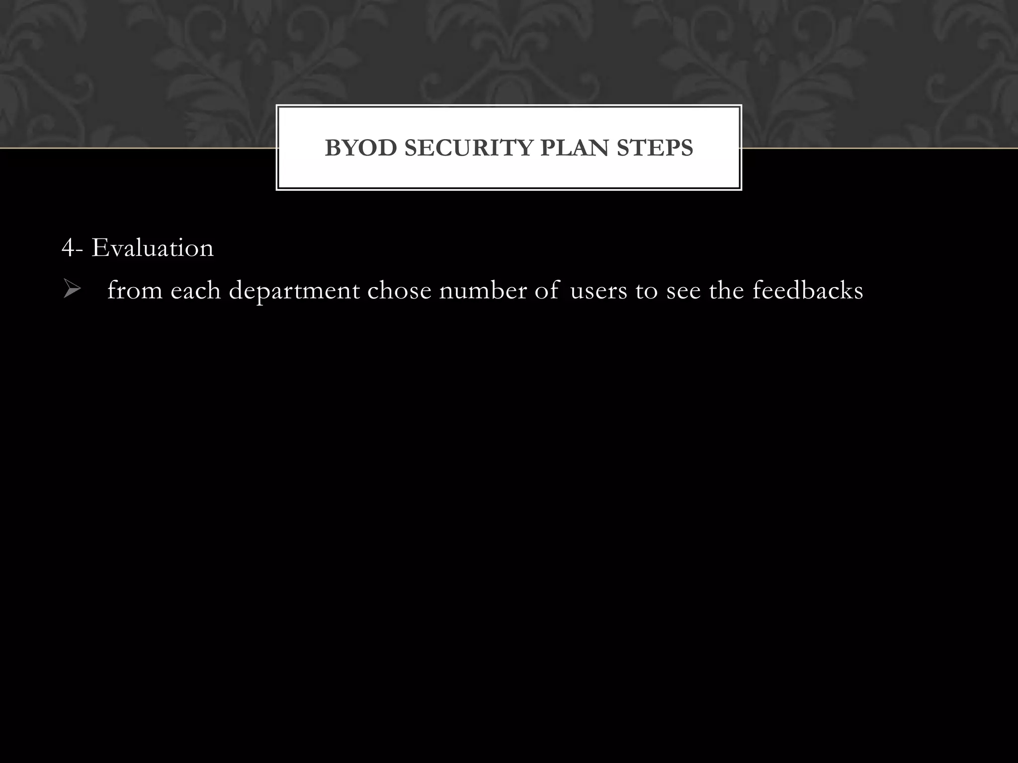 BYOD SECURITY PLAN STEPS

4- Evaluation
 from each department chose number of users to see the feedbacks

 