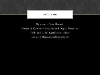 ABOUT ME

My name is Sina Manavi ,
Master of Computer Security and Digital Forensics
CEH and CHFI Certificate Holder
Contact : Manavi.Sina@gmail.com

 