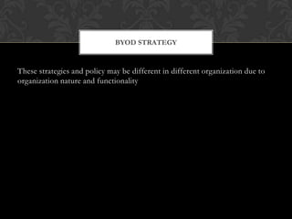 BYOD STRATEGY

These strategies and policy may be different in different organization due to
organization nature and functionality

 