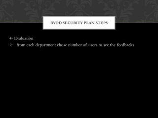 BYOD SECURITY PLAN STEPS

4- Evaluation
 from each department chose number of users to see the feedbacks

 