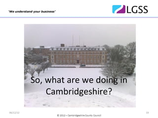 So, what are we doing in 
               Cambridgeshire? 
06/12/12                               19
 