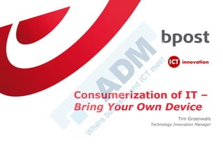 Consumerization of IT –
Bring Your Own Device
Tim Groenwals
Technology Innovation Manager
 