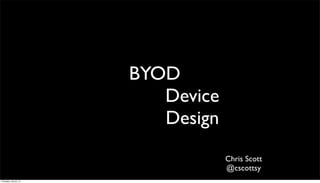 BYOD
Device
Design
Chris Scott
@cscottsy
Thursday, July 25, 13
 