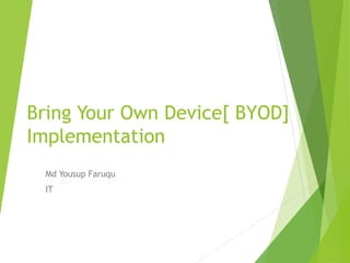 Bring Your Own Device[ BYOD]
Implementation
Md Yousup Faruqu
IT
 