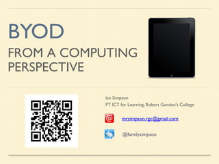 BYOD
FROM A COMPUTING
PERSPECTIVE
Ian Simpson
PT ICT for Learning, Robert Gordon's College

mrsimpson.rgc@gmail.com
@familysimpson

 
