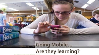Conference on Teaching and Learning Accounting (CTLA) - ATLANTA 2014 
Going Mobile… 
Are they learning?  
