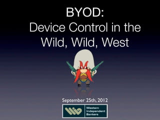 BYOD:
Device Control in the
 Wild, Wild, West



      September 25th, 2012
 