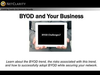 Enabling Inside-Out Network Security



                    BYOD and Your Business




     Learn about the BYOD trend, the risks associated with this trend,
    and how to successfully adopt BYOD while securing your network.
 