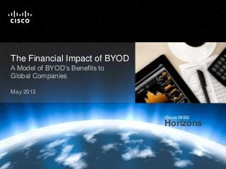 HorizonsCisco IBSG
Cisco PublicCisco IBSG © 2013 Cisco and/or its affiliates. All rights reserved. Internet Business Solutions Group 1
Horizons
Cisco IBSG
The Financial Impact of BYOD
A Model of BYOD’s Benefits to
Global Companies
May 2013
 
