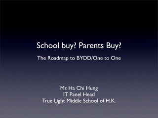 School buy? Parents Buy?
The Roadmap to BYOD/One to One

Mr. Ha Chi Hung
IT Panel Head
True Light Middle School of H.K.

 