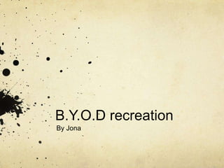 B.Y.O.D recreation
By Jona
 
