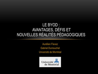 Aurélien Fiévez, Ph.D.
Gabriel Dumouchel
LE BYOD : 
AVANTAGES, DÉFIS ET
NOUVELLES RÉALITÉS PÉDAGOGIQUES
 