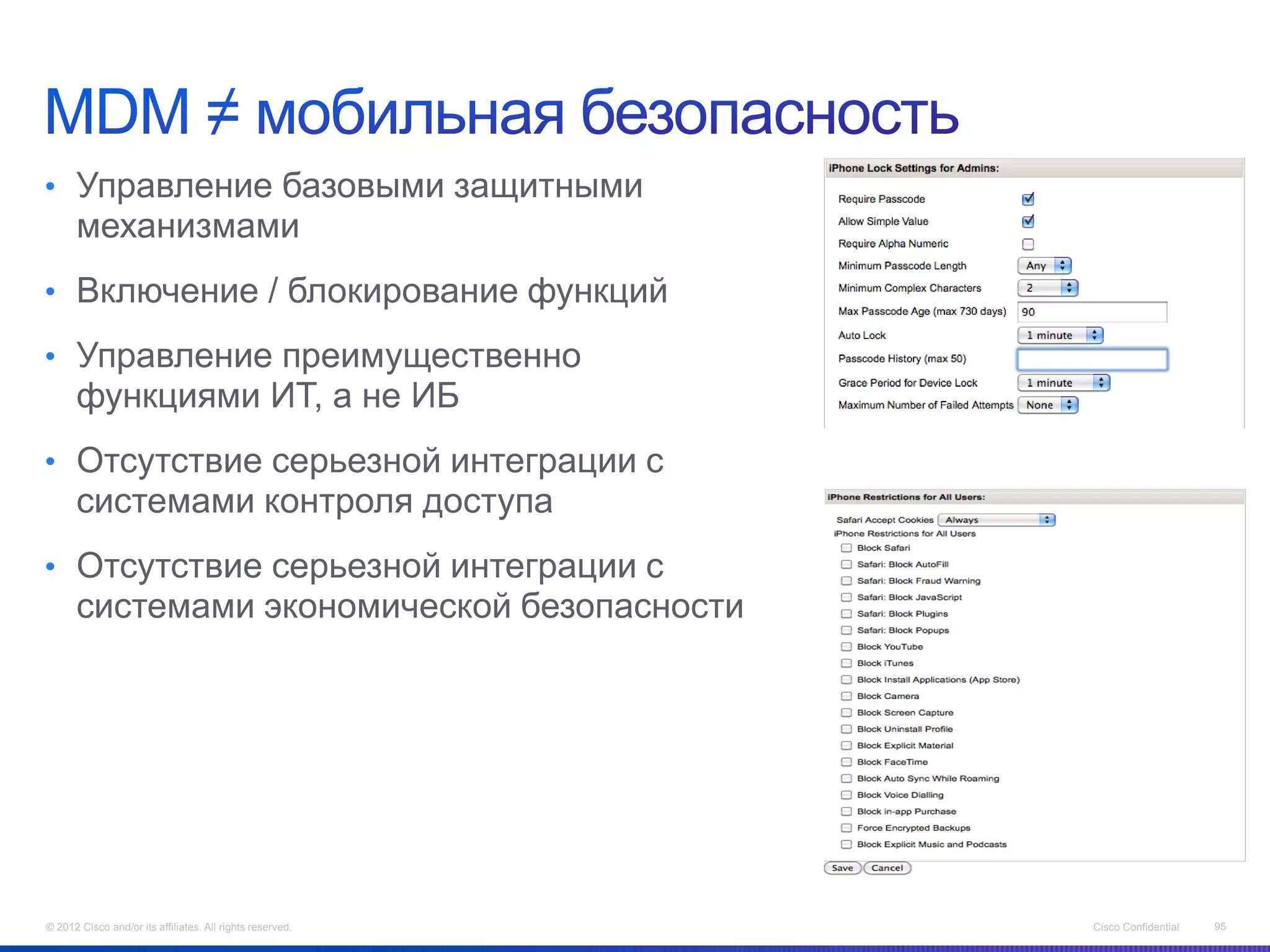 • Управление базовыми защитными
      механизмами
• Включение / блокирование функций

• Управление преимущественно
      функциями ИТ, а не ИБ
• Отсутствие серьезной интеграции с
      системами контроля доступа
• Отсутствие серьезной интеграции с
      системами экономической безопасности




© 2012 Cisco and/or its affiliates. All rights reserved.   Cisco Confidential   95
 