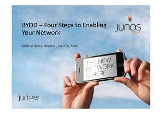 BYOD – Four Steps to Enabling
Your Network
Michael Greco, Director , Security, APAC
 