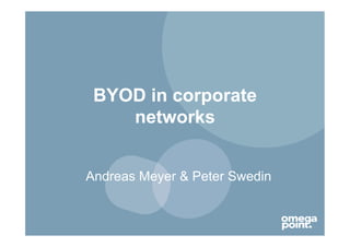 BYOD in corporate
    networks


Andreas Meyer & Peter Swedin
 