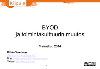 BYOD 
ja toimintakulttuurin muutos 
Marraskuu 2014 
Riikka Vanninen 
riikka.vanninen@kiipula.fi 
Diat: slideshare.net/RiikkaVanninen 
Twitter: @riikkavanninen 
1 
 