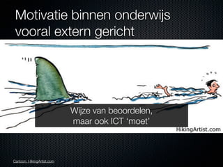 Motivatie binnen onderwijs
 vooral extern gericht




                            Wijze van beoordelen,
                            maar ook ICT ‘moet’



Cartoon: HikingArtist.com
 