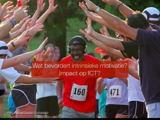 Wat bevordert intrinsieke motivatie?
                           Impact op ICT?




Foto: Samuel Gordon Photography
 