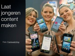 Laat
jongeren
content
maken


Foto: Frankwatching
 