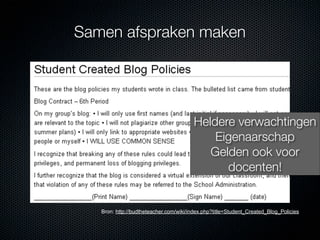 Samen afspraken maken




                                        Heldere verwachtingen
                                            Eigenaarschap
                                           Gelden ook voor
                                              docenten!


   Bron: http://budtheteacher.com/wiki/index.php?title=Student_Created_Blog_Policies
 