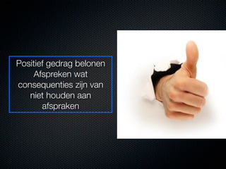Positief gedrag belonen
    Afspreken wat
consequenties zijn van
   niet houden aan
       afspraken
 