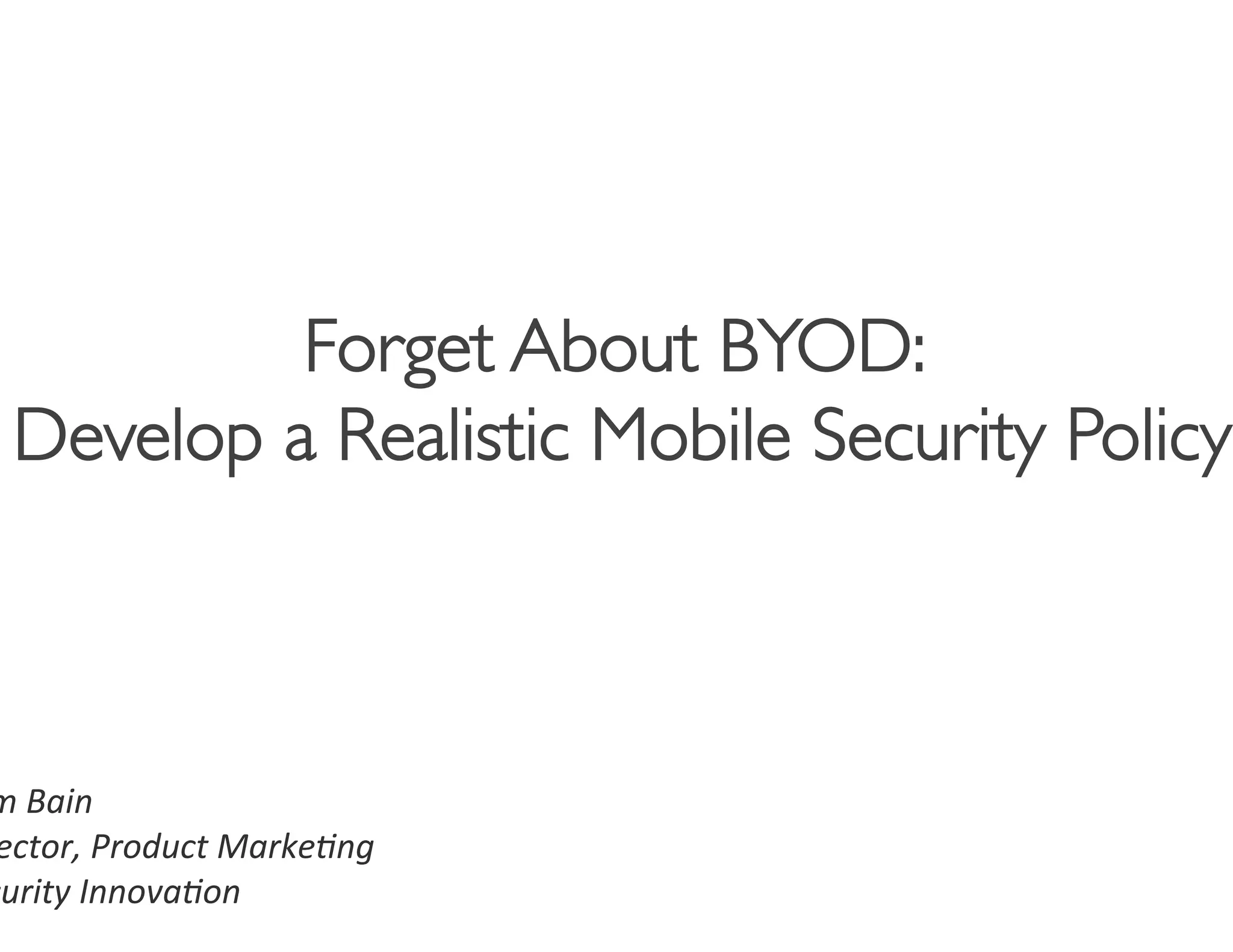 Forget About BYOD:	

  Develop a Realistic Mobile Security Policy
                                           	




m	
  Bain	
  
 ector,	
  Product	
  Marke4ng	
  
curity	
  Innova4on	
  
 