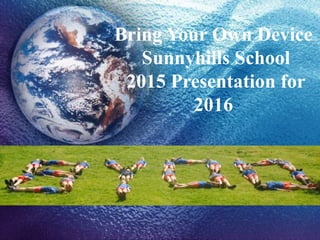 Bring Your Own Device
Sunnyhills School
2015 Presentation for
2016
 