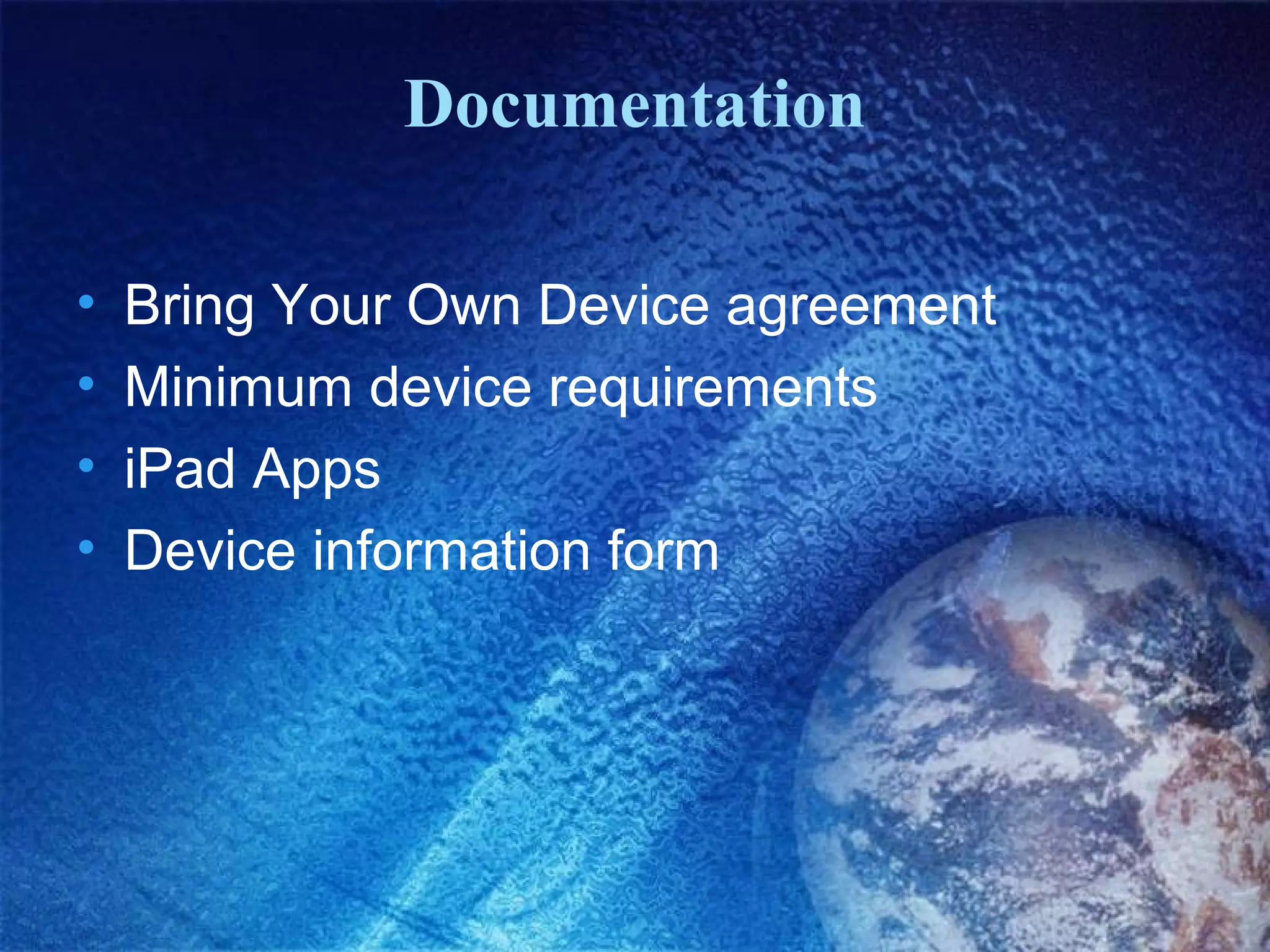 Documentation

•   Bring Your Own Device agreement
•   Minimum device requirements
•   iPad Apps
•   Device information form
 