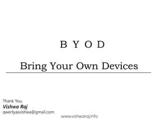 B Y O D
Bring Your Own Devices
Thank You,
Vishwa Raj
qwertyasvishwa@gmail.com
www.vishwaraj.info
 