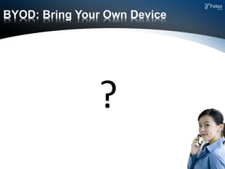 ?
BYOD: Bring Your Own Device
 