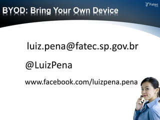 luiz.pena@fatec.sp.gov.br
BYOD: Bring Your Own Device
@LuizPena
www.facebook.com/luizpena.pena
 