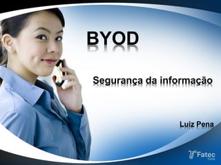 BYOD
Segurança da informação
Luiz Pena
 