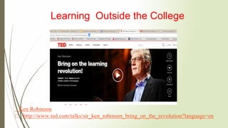Ken Robinson
http://www.ted.com/talks/sir_ken_robinson_bring_on_the_revolution?language=en
Learning Outside the College
 