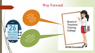 Way Forward
BYOD Foundation
Board of
Teachers’
Training
College
 