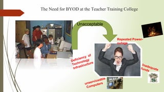The Need for BYOD at the Teacher Training College
Repeated Power-
outage
Unacceptable
 