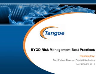 BYOD Risk Management Best Practices
Presented by:
Troy Fulton, Director, Product Marketing
May 22 & 23, 2013

© 2013 Tangoe, Inc.

 
