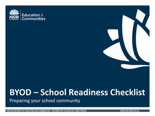 NSW DEPARTMENT OF EDUCATION AND COMMUNITIES – INFORMATION TECHNOLOGY DIRECTORATE WWW.DEC.NSW.GOV.AU
Preparing your school community
BYOD – School Readiness Checklist
 