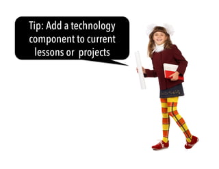 Tip: Add a technology
component to current
lessons or projects
 