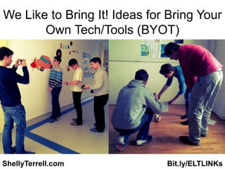We Like to Bring It! Ideas for Bring Your
       Own Tech/Tools (BYOT)




ShellyTerrell.com             Bit.ly/ELTLINKs
 