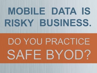 BUSINESS.
DO YOU PRACTICE
SAFE BYOD?
MOBILE DATA IS
RISKY
 