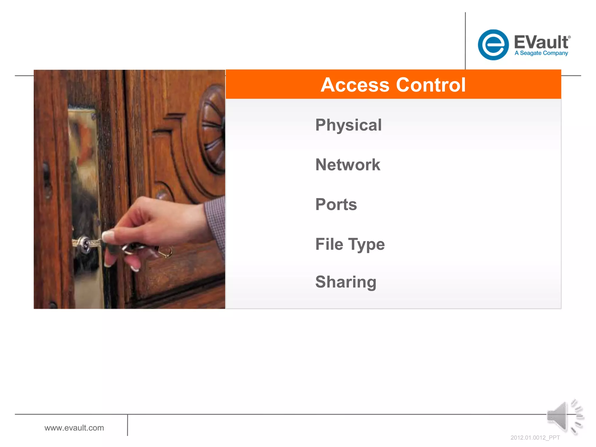 Access Control
                 Physical

                 Network

                 Ports

                 File Type

                 Sharing




www.evault.com
                                  2012.01.0012_PPT
 