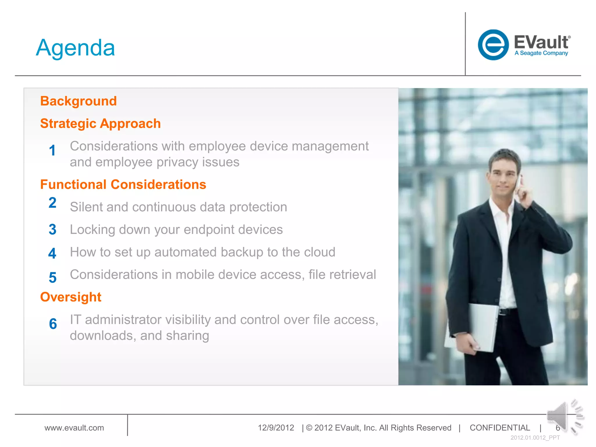 Agenda



1


2
3
4
5


 6




www.evault.com   12/9/2012 | © 2012 EVault, Inc. All Rights Reserved |   CONFIDENTIAL     |    6
                                                                                 2012.01.0012_PPT
 
