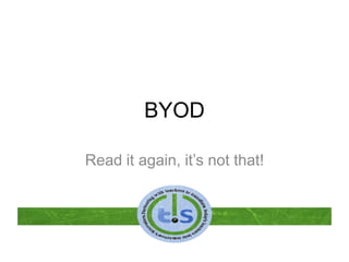 BYOD
Read it again, it’s not that!
 