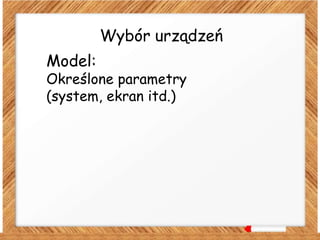 Wybór urządzeń
Model:
Określone parametry
(system, ekran itd.)
 