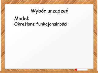 Wybór urządzeń
Model:
Określone funkcjonalności
 