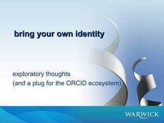 bring your own identitybring your own identity
exploratory thoughts
(and a plug for the ORCID ecosystem)
 