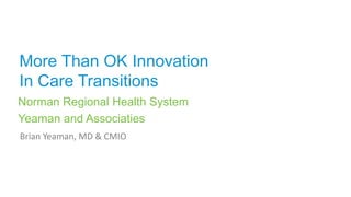 More Than OK Innovation
In Care Transitions
Norman Regional Health System
Yeaman and Associaties
Brian Yeaman, MD & CMIO

 