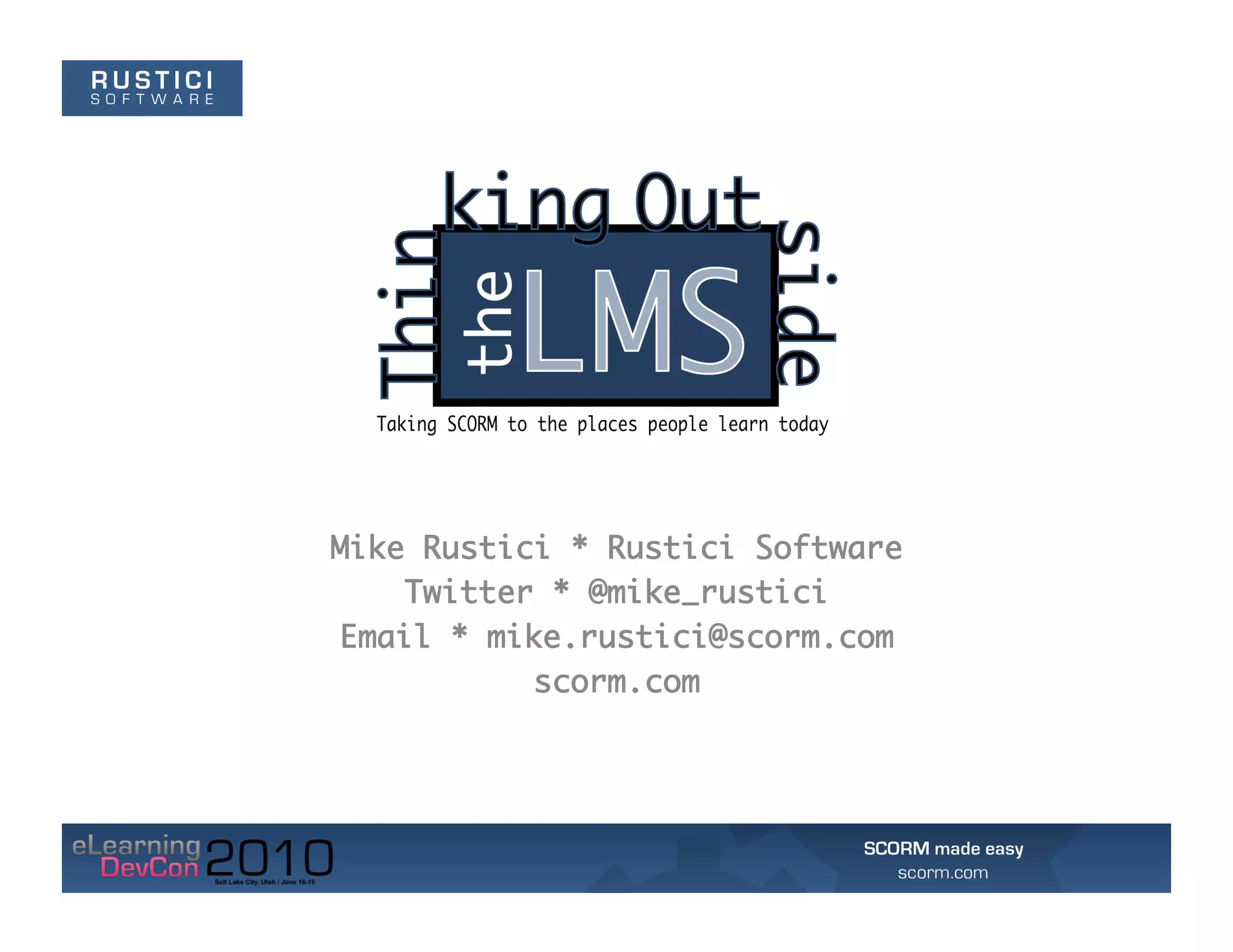 Mike Rustici * Rustici Software
    Twitter * @mike_rustici
Email * mike.rustici@scorm.com
           scorm.com
 