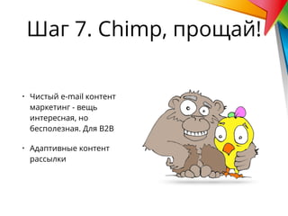 • Чистый e-mail контент
маркетинг - вещь
интересная, но
бесполезная. Для В2В
• Адаптивные контент
рассылки
Шаг 7. Chimp, прощай!
 